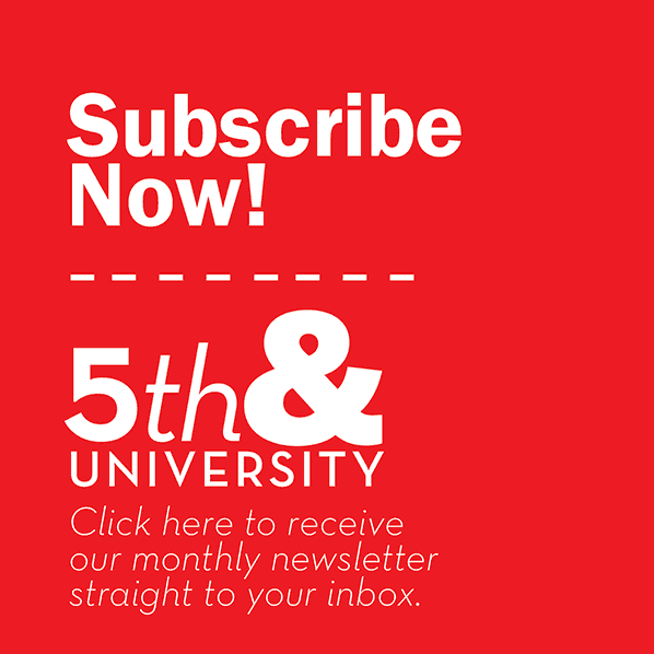 Subscribe now to our monthly newsletter, 5th & University